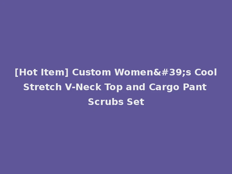[Hot Item] Custom Women's Cool Stretch V-Neck Top and Cargo Pant Scrubs Set