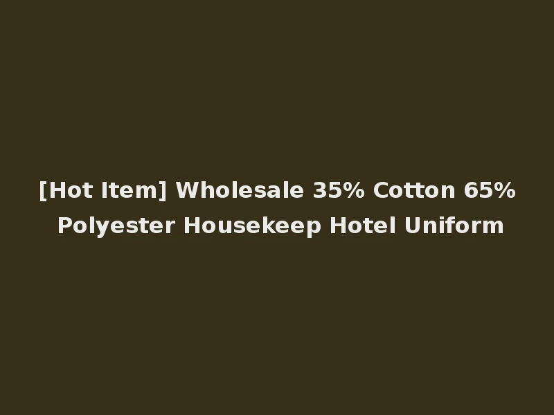 [Hot Item] Wholesale 35% Cotton 65% Polyester Housekeep Hotel Uniform