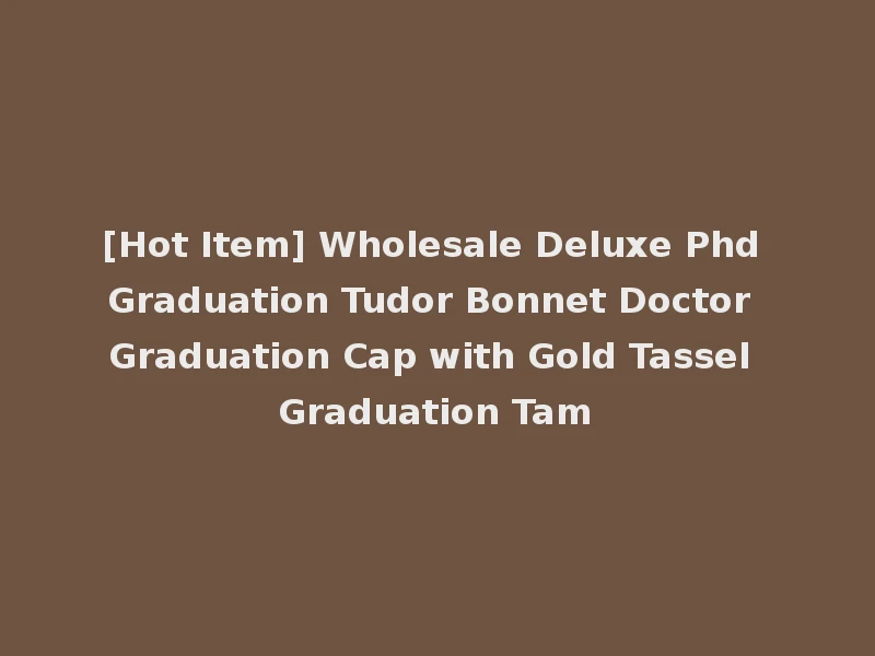 [Hot Item] Wholesale Deluxe Phd Graduation Tudor Bonnet Doctor Graduation Cap with Gold Tassel Graduation Tam