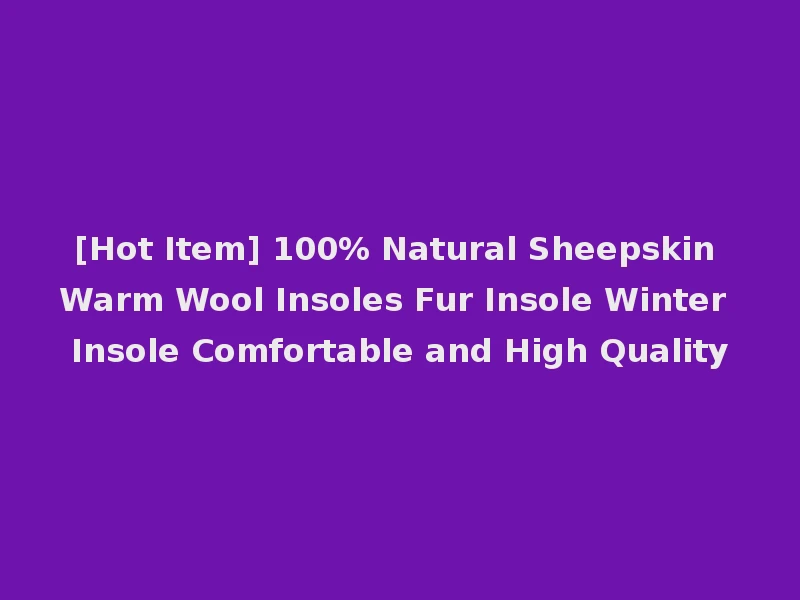 [Hot Item] 100% Natural Sheepskin Warm Wool Insoles Fur Insole Winter Insole Comfortable and High Quality