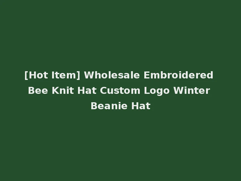 [Hot Item] Wholesale Embroidered Bee Knit Hat Custom Logo Winter Beanie Hat