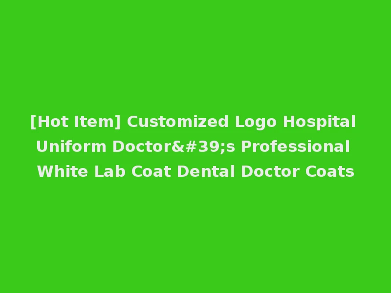 [Hot Item] Customized Logo Hospital Uniform Doctor's Professional White Lab Coat Dental Doctor Coats