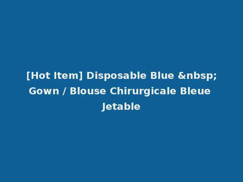 [Hot Item] Disposable Blue &nbsp;Gown / Blouse Chirurgicale Bleue Jetable