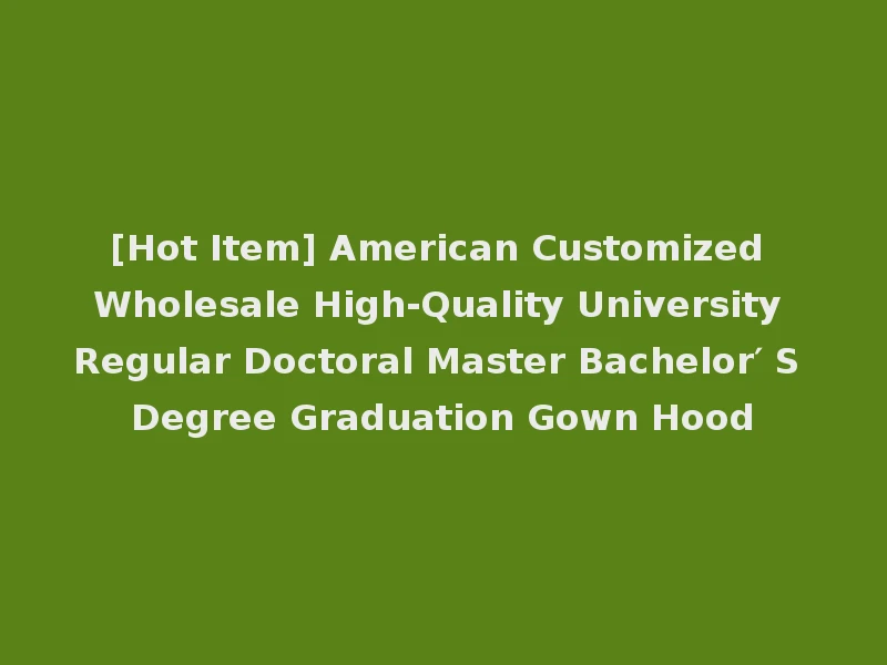 [Hot Item] American Customized Wholesale High-Quality University Regular Doctoral Master Bachelor′ S Degree Graduation Gown Hood