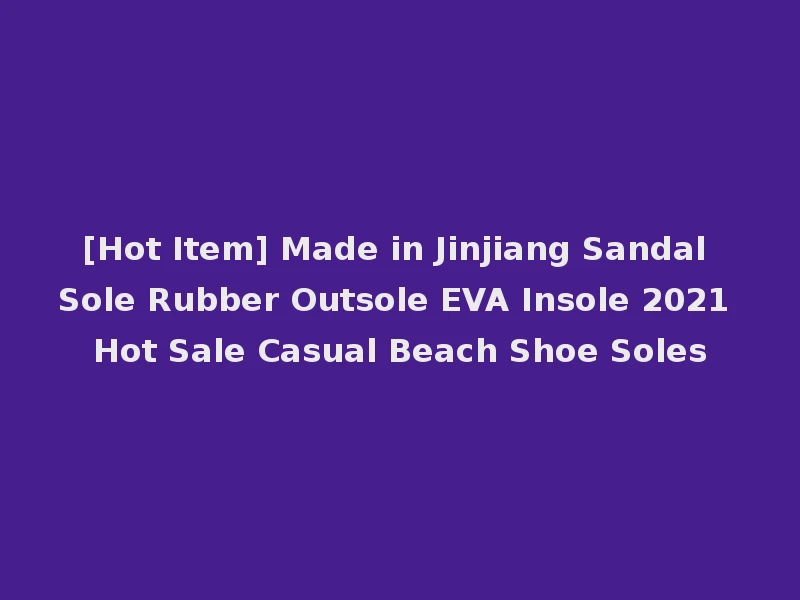 [Hot Item] Made in Jinjiang Sandal Sole Rubber Outsole EVA Insole 2021 Hot Sale Casual Beach Shoe Soles