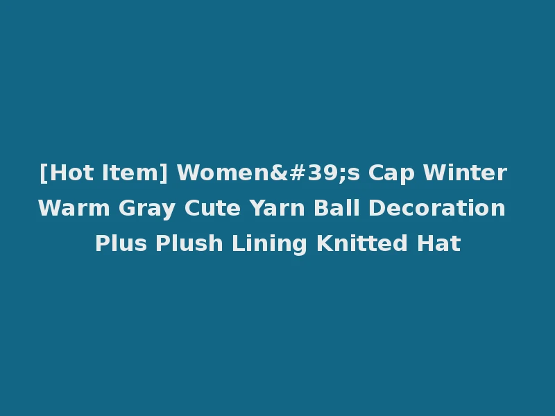 [Hot Item] Women's Cap Winter Warm Gray Cute Yarn Ball Decoration Plus Plush Lining Knitted Hat