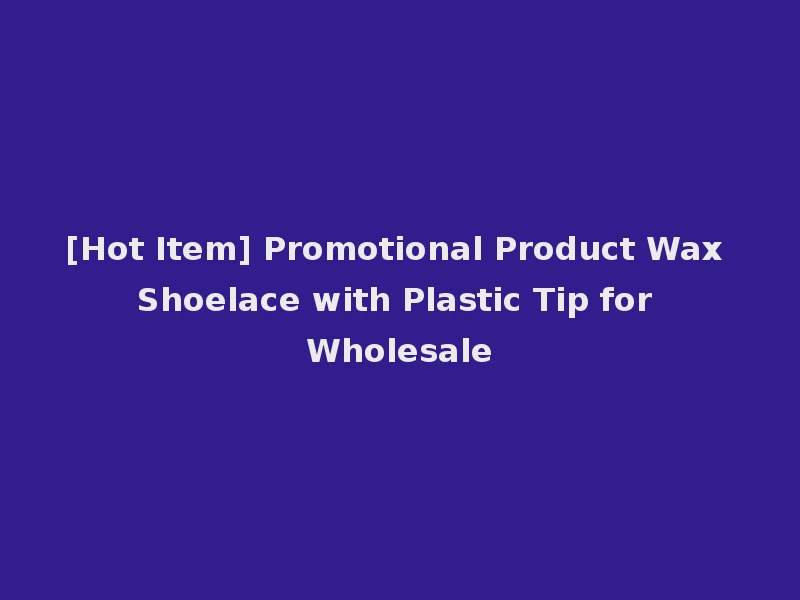 [Hot Item] Promotional Product Wax Shoelace with Plastic Tip for Wholesale
