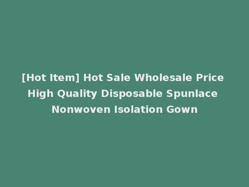 [Hot Item] Hot Sale Wholesale Price High Quality Disposable Spunlace Nonwoven Isolation Gown