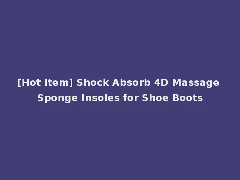 [Hot Item] Shock Absorb 4D Massage Sponge Insoles for Shoe Boots