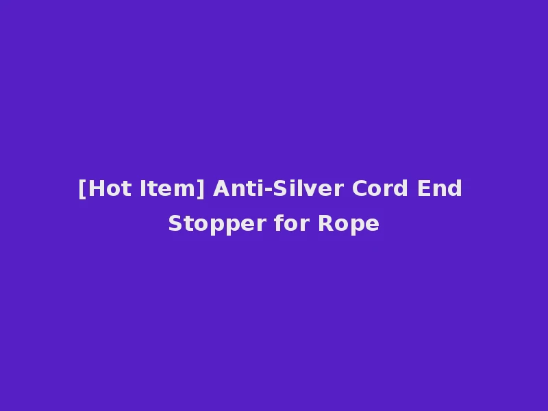[Hot Item] Anti-Silver Cord End Stopper for Rope
