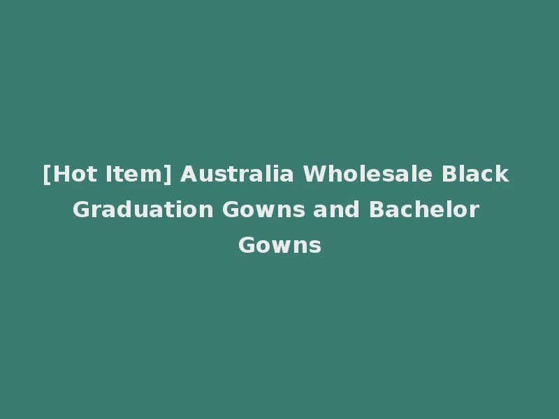 [Hot Item] Australia Wholesale Black Graduation Gowns and Bachelor Gowns