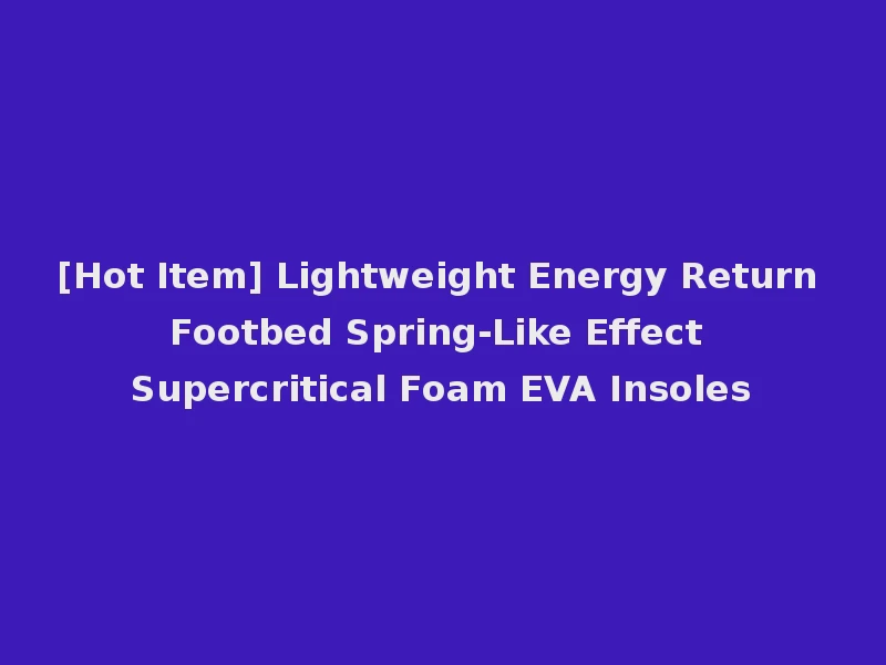 [Hot Item] Lightweight Energy Return Footbed Spring-Like Effect Supercritical Foam EVA Insoles