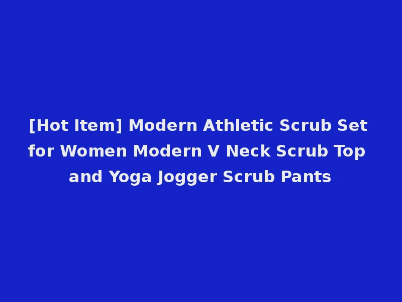 [Hot Item] Modern Athletic Scrub Set for Women Modern V Neck Scrub Top and Yoga Jogger Scrub Pants
