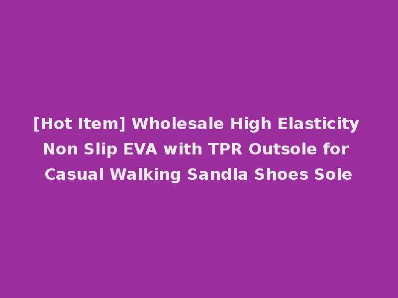 [Hot Item] Wholesale High Elasticity Non Slip EVA with TPR Outsole for Casual Walking Sandla Shoes Sole