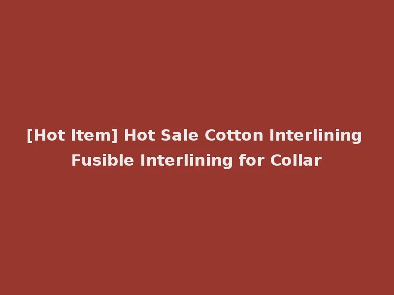 [Hot Item] Hot Sale Cotton Interlining Fusible Interlining for Collar