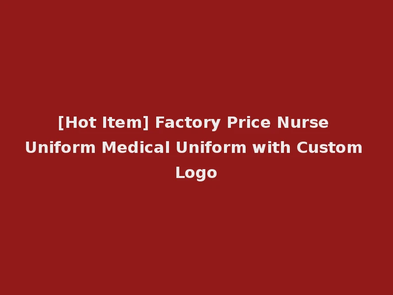 [Hot Item] Factory Price Nurse Uniform Medical Uniform with Custom Logo