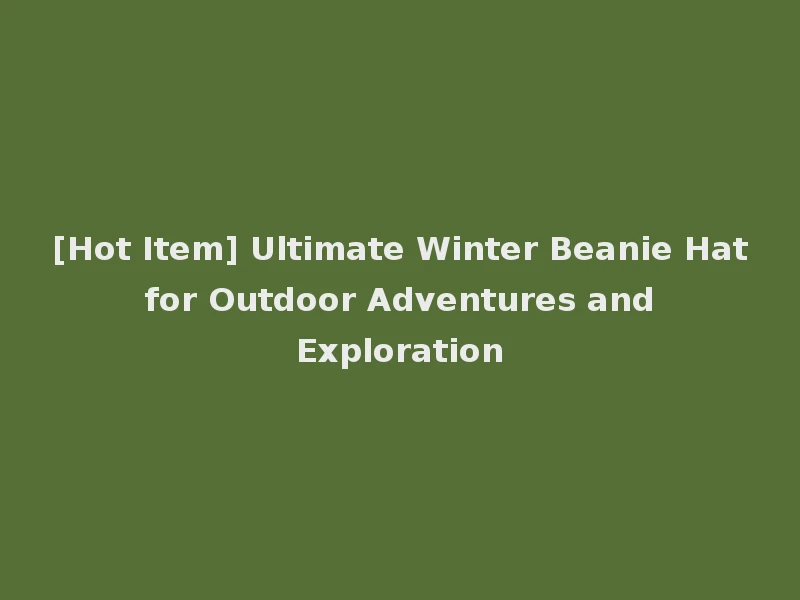 [Hot Item] Ultimate Winter Beanie Hat for Outdoor Adventures and Exploration