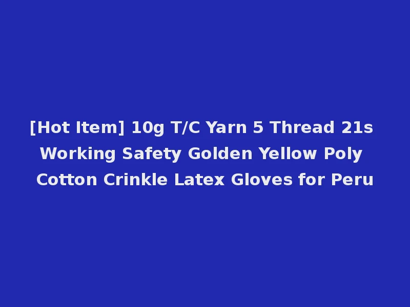 [Hot Item] 10g T/C Yarn 5 Thread 21s Working Safety Golden Yellow Poly Cotton Crinkle Latex Gloves for Peru
