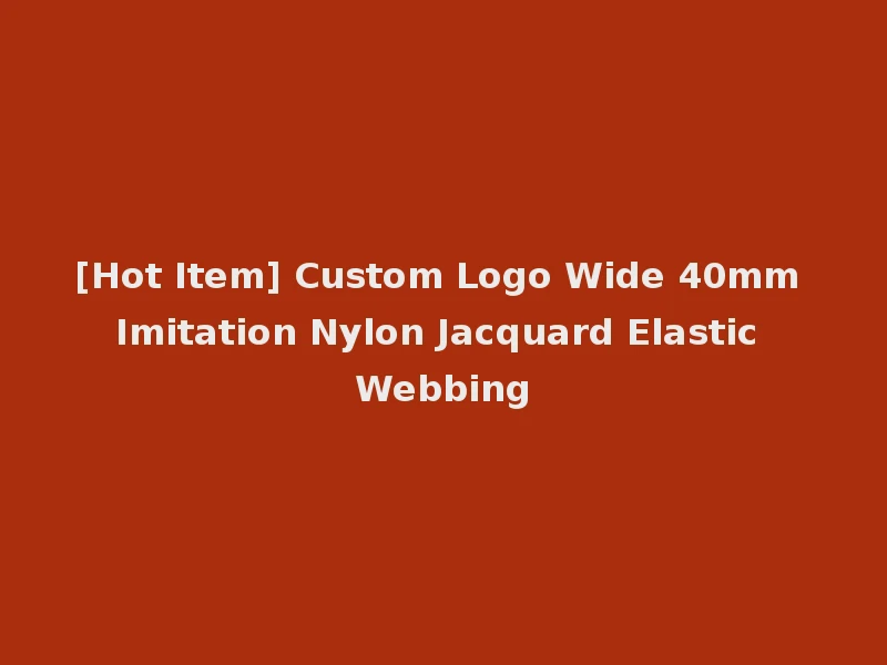 [Hot Item] Custom Logo Wide 40mm Imitation Nylon Jacquard Elastic Webbing