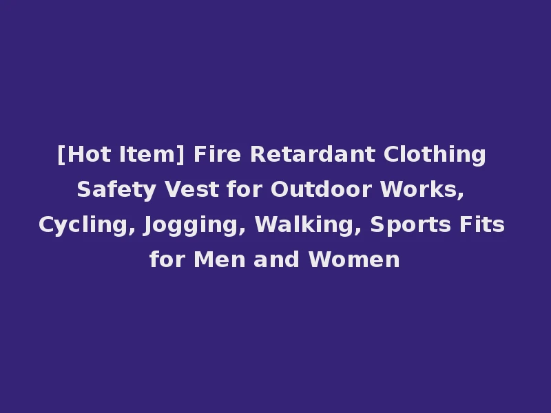 [Hot Item] Fire Retardant Clothing Safety Vest for Outdoor Works, Cycling, Jogging, Walking, Sports Fits for Men and Women