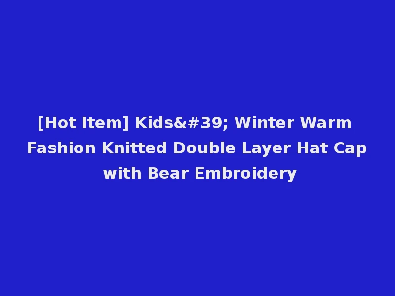 [Hot Item] Kids' Winter Warm Fashion Knitted Double Layer Hat Cap with Bear Embroidery