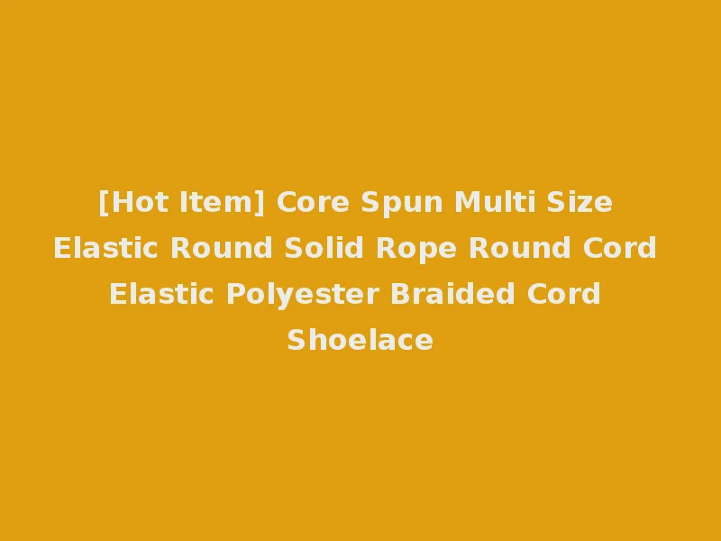 [Hot Item] Core Spun Multi Size Elastic Round Solid Rope Round Cord Elastic Polyester Braided Cord Shoelace