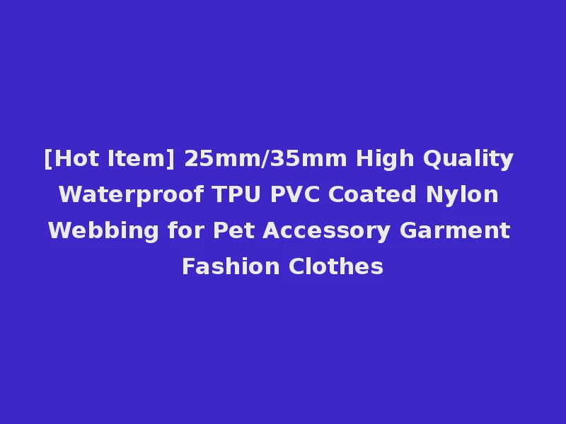 [Hot Item] 25mm/35mm High Quality Waterproof TPU PVC Coated Nylon Webbing for Pet Accessory Garment Fashion Clothes