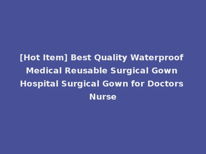 [Hot Item] Best Quality Waterproof Medical Reusable Surgical Gown Hospital Surgical Gown for Doctors Nurse