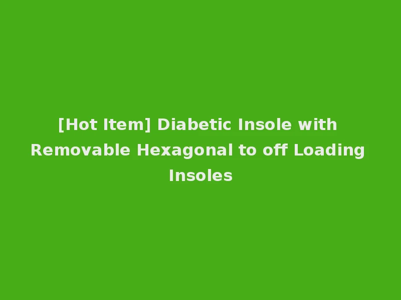[Hot Item] Diabetic Insole with Removable Hexagonal to off Loading Insoles