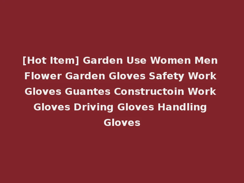 [Hot Item] Garden Use Women Men Flower Garden Gloves Safety Work Gloves Guantes Constructoin Work Gloves Driving Gloves Handling Gloves