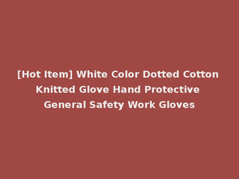 [Hot Item] White Color Dotted Cotton Knitted Glove Hand Protective General Safety Work Gloves