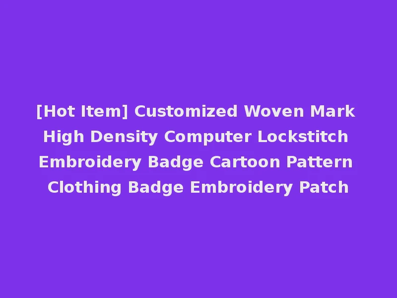 [Hot Item] Customized Woven Mark High Density Computer Lockstitch Embroidery Badge Cartoon Pattern Clothing Badge Embroidery Patch