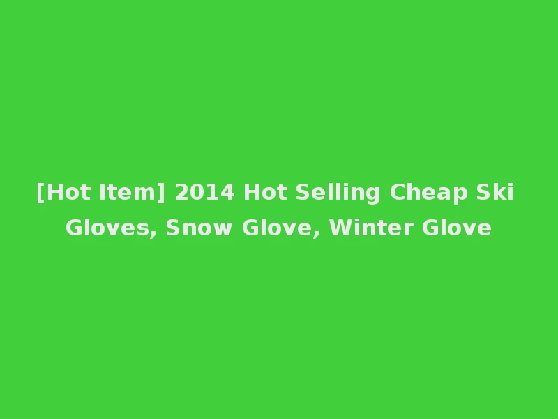 [Hot Item] 2014 Hot Selling Cheap Ski Gloves, Snow Glove, Winter Glove