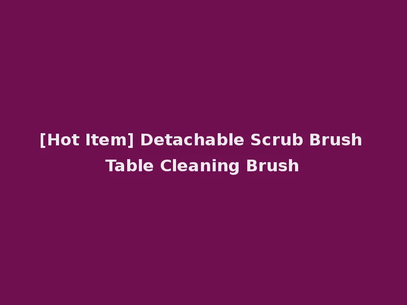 [Hot Item] Detachable Scrub Brush Table Cleaning Brush