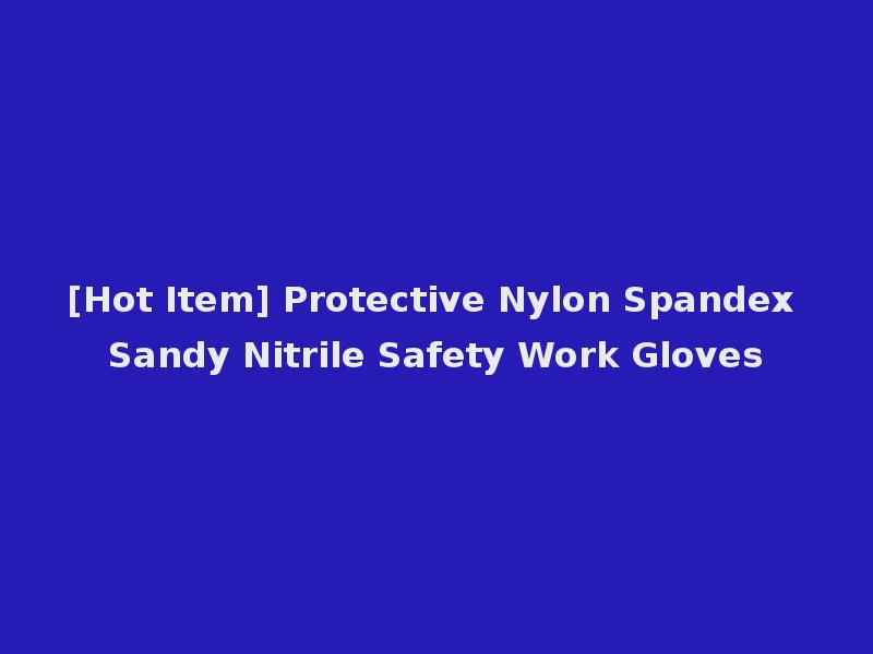[Hot Item] Protective Nylon Spandex Sandy Nitrile Safety Work Gloves