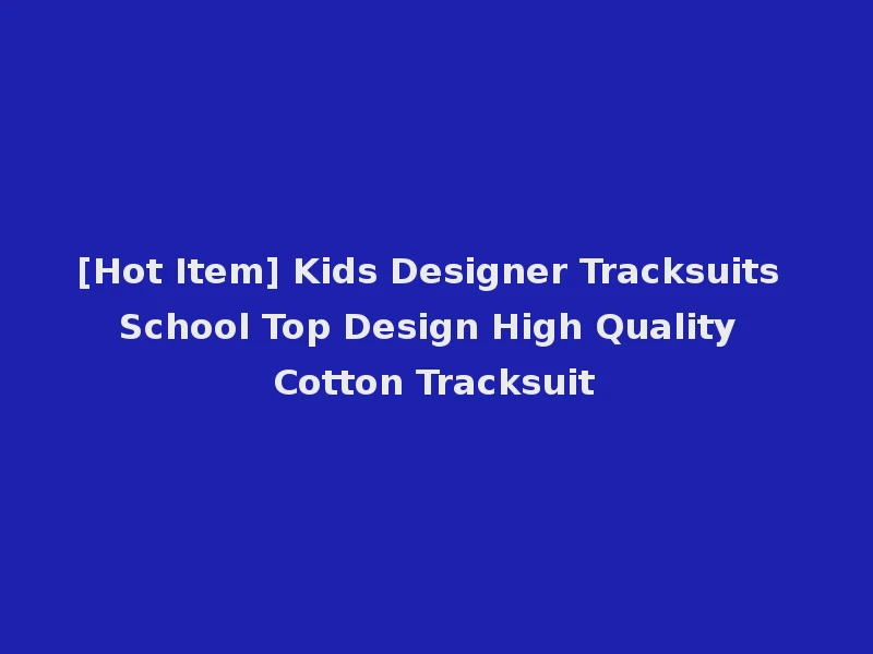 [Hot Item] Kids Designer Tracksuits School Top Design High Quality Cotton Tracksuit