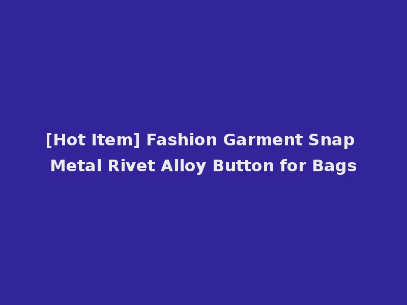 [Hot Item] Fashion Garment Snap Metal Rivet Alloy Button for Bags
