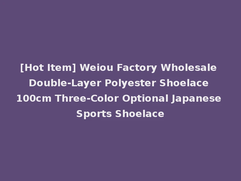 [Hot Item] Weiou Factory Wholesale Double-Layer Polyester Shoelace 100cm Three-Color Optional Japanese Sports Shoelace