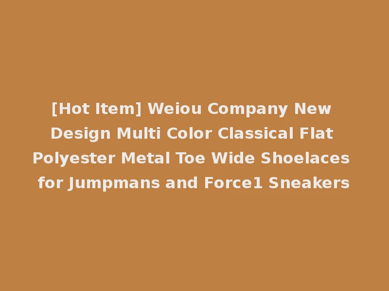 [Hot Item] Weiou Company New Design Multi Color Classical Flat Polyester Metal Toe Wide Shoelaces for Jumpmans and Force1 Sneakers