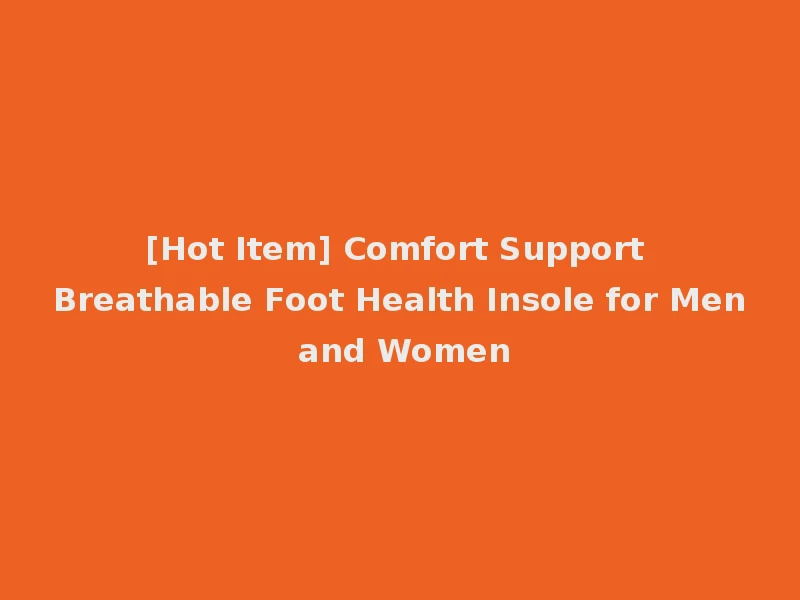 [Hot Item] Comfort Support Breathable Foot Health Insole for Men and Women