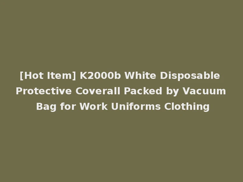 [Hot Item] K2000b White Disposable Protective Coverall Packed by Vacuum Bag for Work Uniforms Clothing