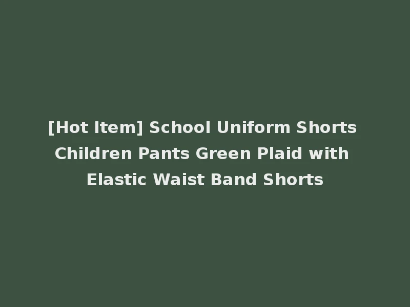 [Hot Item] School Uniform Shorts Children Pants Green Plaid with Elastic Waist Band Shorts