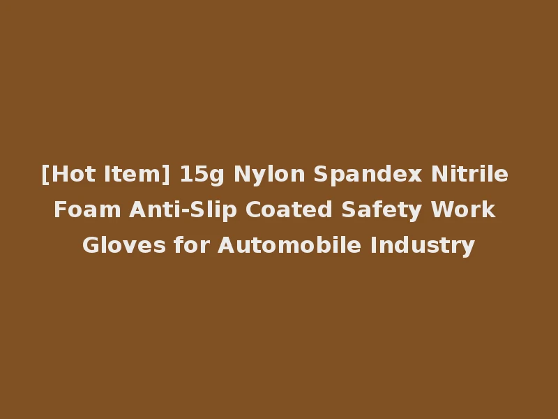 [Hot Item] 15g Nylon Spandex Nitrile Foam Anti-Slip Coated Safety Work Gloves for Automobile Industry