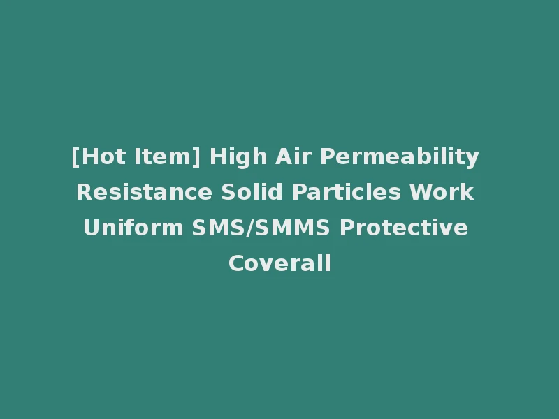 [Hot Item] High Air Permeability Resistance Solid Particles Work Uniform SMS/SMMS Protective Coverall