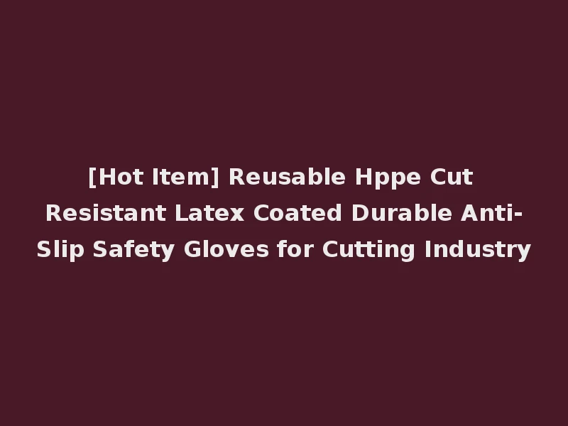[Hot Item] Reusable Hppe Cut Resistant Latex Coated Durable Anti-Slip Safety Gloves for Cutting Industry