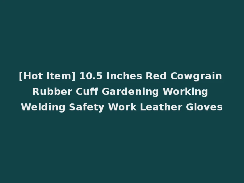 [Hot Item] 10.5 Inches Red Cowgrain Rubber Cuff Gardening Working Welding Safety Work Leather Gloves