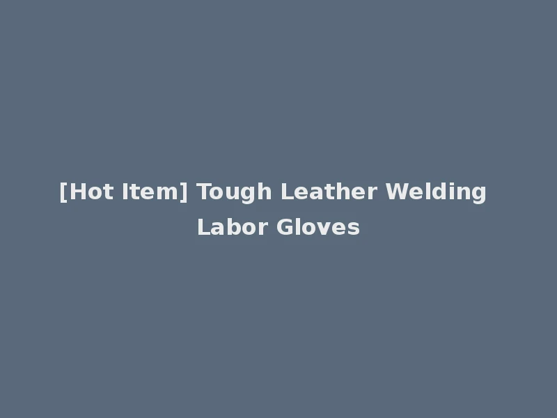 [Hot Item] Tough Leather Welding Labor Gloves