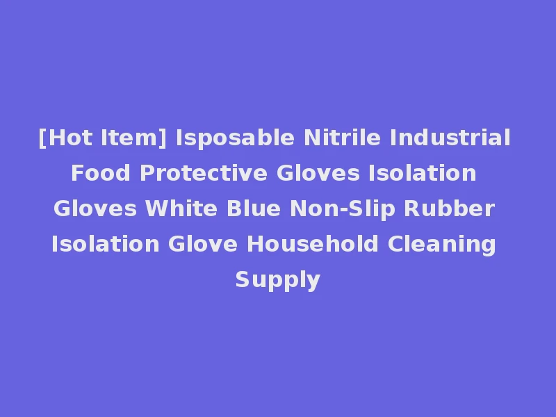 [Hot Item] Isposable Nitrile Industrial Food Protective Gloves Isolation Gloves White Blue Non-Slip Rubber Isolation Glove Household Cleaning Supply