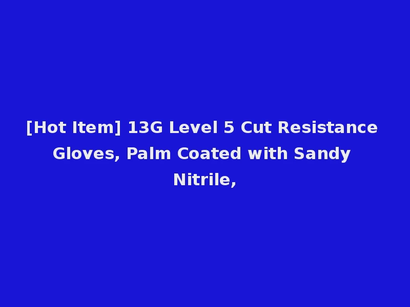 [Hot Item] 13G Level 5 Cut Resistance Gloves, Palm Coated with Sandy Nitrile,