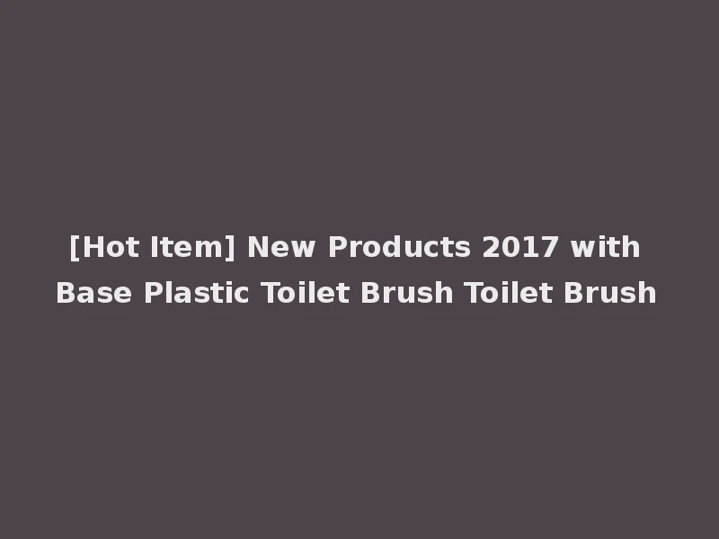 [Hot Item] New Products 2017 with Base Plastic Toilet Brush Toilet Brush